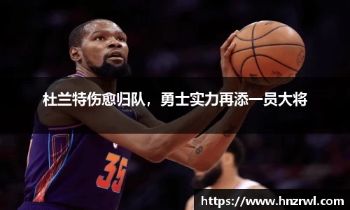 杜兰特伤愈归队,勇士实力再添一员大将