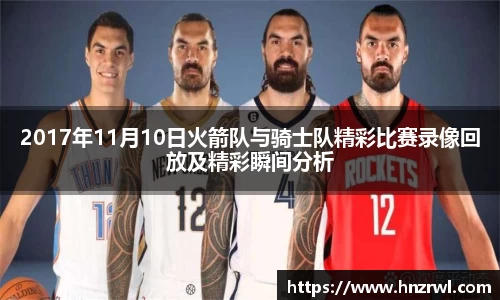 2017年11月10日火箭队与骑士队精彩比赛录像回放及精彩瞬间分析